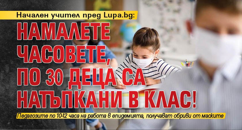 Начален учител пред Lupa.bg: Намалете часовете, по 30 деца са натъпкани в клас!