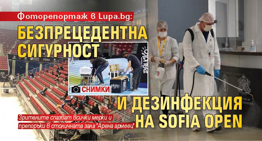Фоторепортаж в Lupa.bg: Безпрецедентна сигурност и дезинфекция на Sofia Open (СНИМКИ)