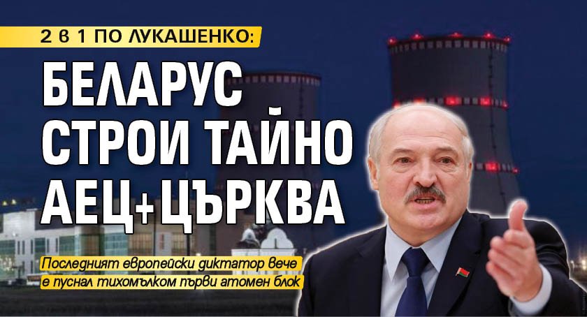 2 в 1 ПО ЛУКАШЕНКО: Беларус строи тайно АЕЦ+църква