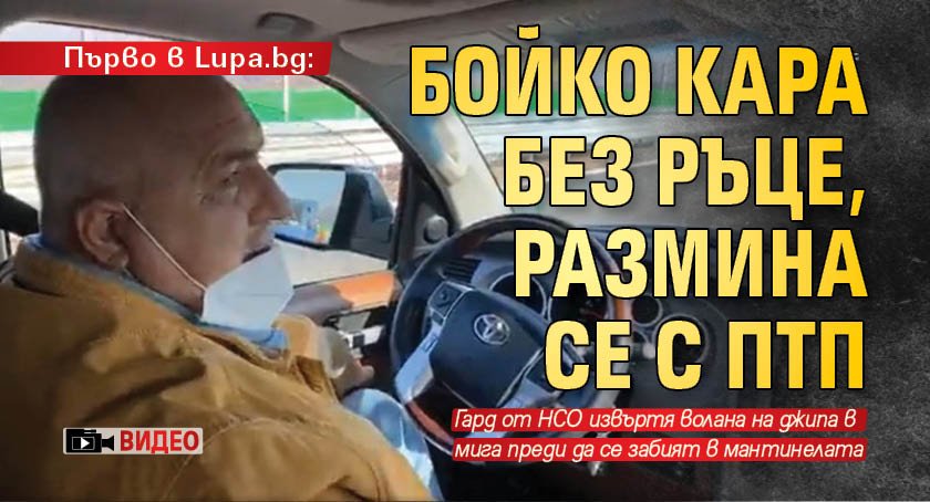 Първо в Lupa.bg: Бойко кара без ръце, размина се с ПТП (ВИДЕО)