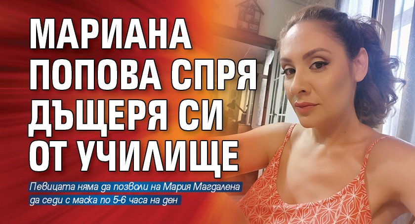 Мариана Попова спря дъщеря си от училище