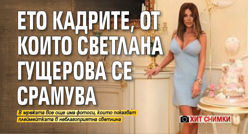Ето кадрите, от които Светлана Гущерова се срамува (ХИТ СНИМКИ)