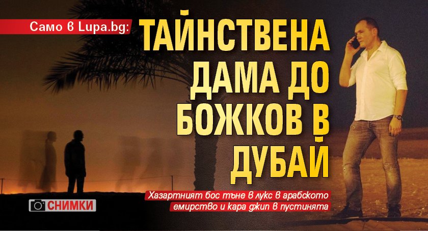 Само в Lupa.bg: Тайнствена дама до Божков в Дубай (СНИМКИ)