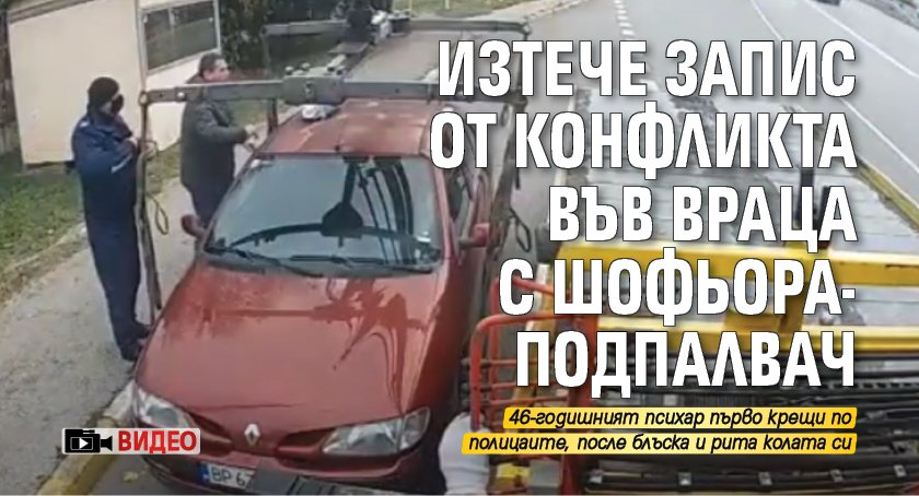 Изтече запис от конфликта във Враца с шофьора-подпалвач (ВИДЕО)