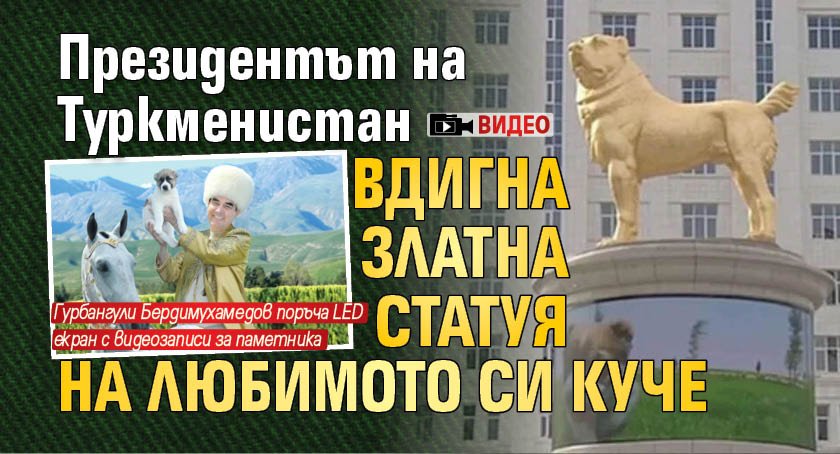 Президентът на Туркменистан вдигна златна статуя на любимото си куче (ВИДЕО)