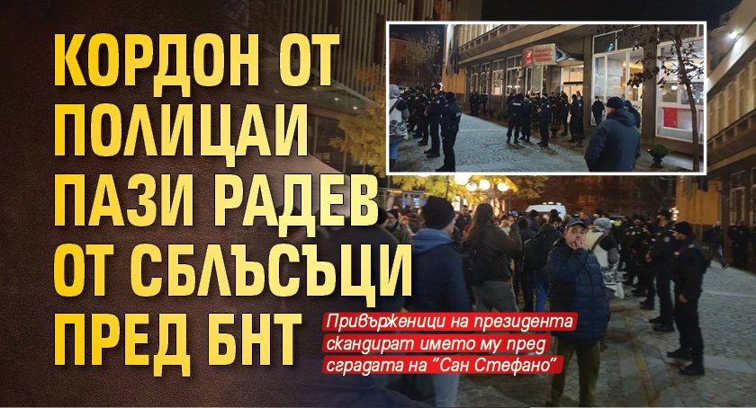 Кордон от полицаи пази Радев от сблъсъци пред БНТ
