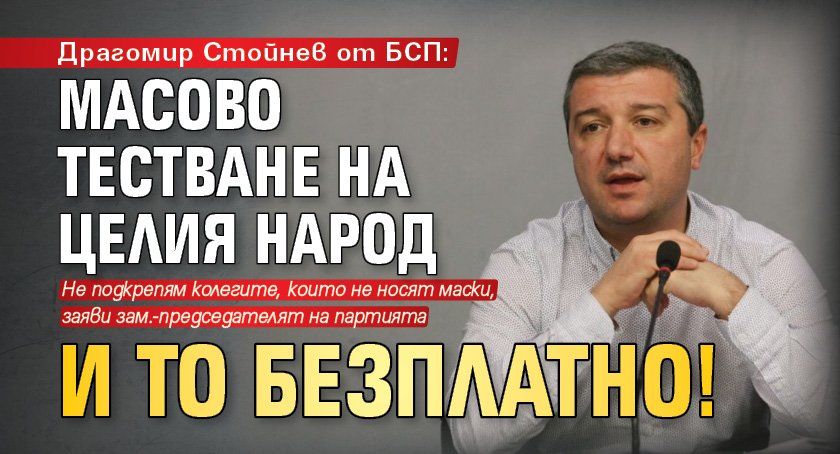 Драгомир Стойнев от БСП: Масово тестване на целия народ и то безплатно!