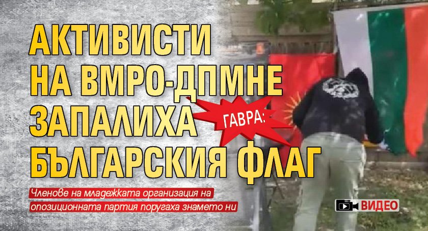 ГАВРА: Активисти на ВМРО-ДПМНЕ запалиха българския флаг (ВИДЕО)