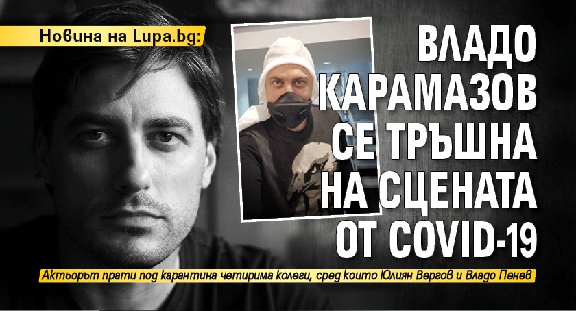 Новина на Lupa.bg: Владо Карамазов се тръшна на сцената от Covid-19