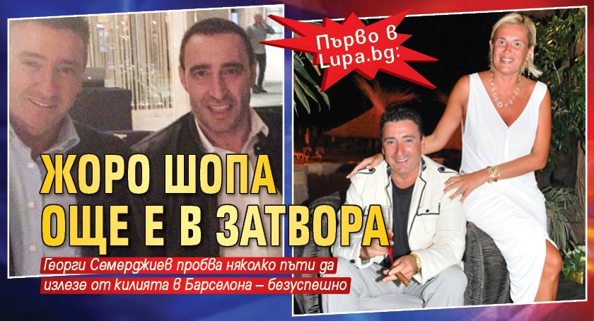Първо в Lupa.bg: Жоро Шопа още е в затвора