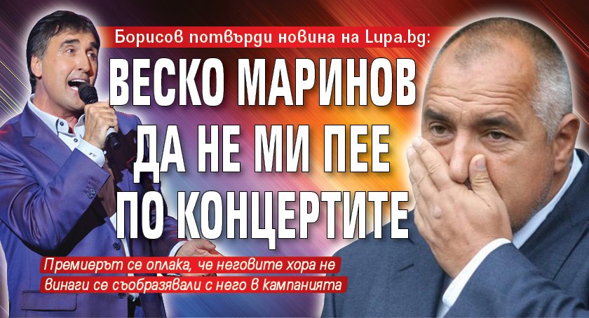 Борисов потвърди новина на Lupa.bg: Веско Маринов да не ми пее по концертите