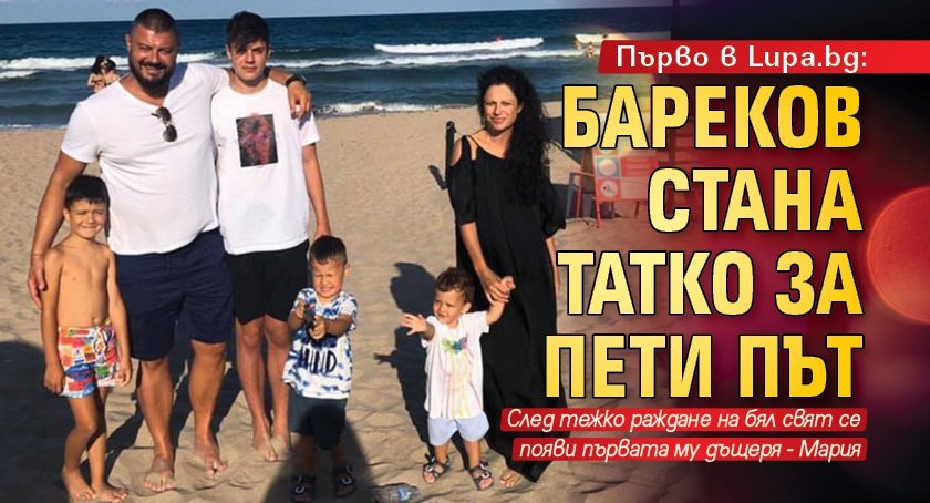 Първо в Lupa.bg: Бареков стана татко за пети път