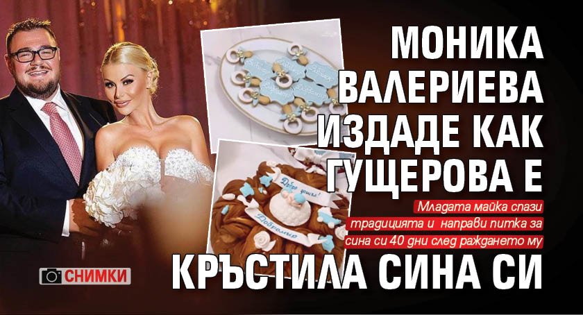 Моника Валериева издаде как Гущерова е кръстила сина си (Снимки)