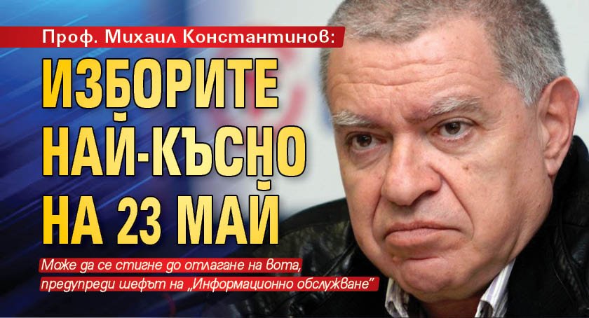 Проф. Михаил Константинов: Изборите най-късно на 23 май