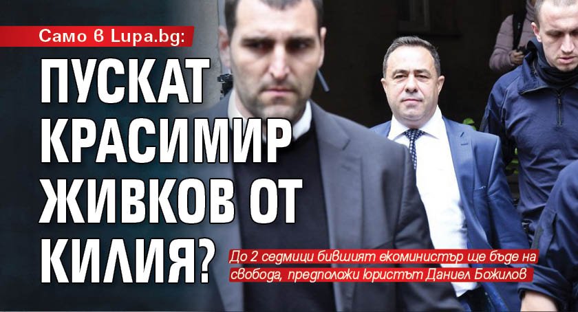 Само в Lupa.bg: Пускат Красимир Живков от килията?