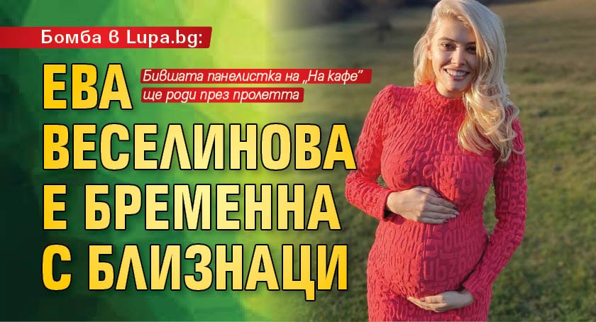 Бомба в Lupa.bg: Ева Веселинова е бременна с близнаци