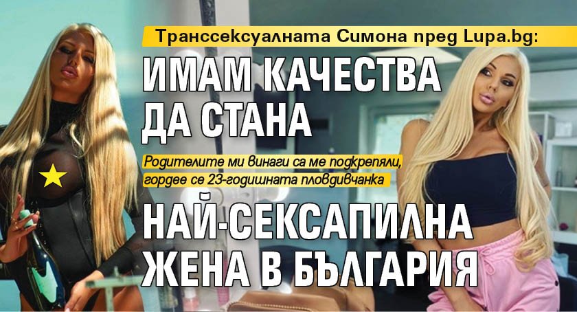 Транссексуалната Симона пред Lupa.bg: Имам качества да стана най-сексапилна жена в България