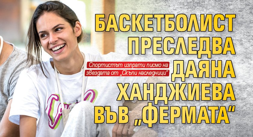 Баскетболист преследва Даяна Ханджиева във „Фермата“ 
