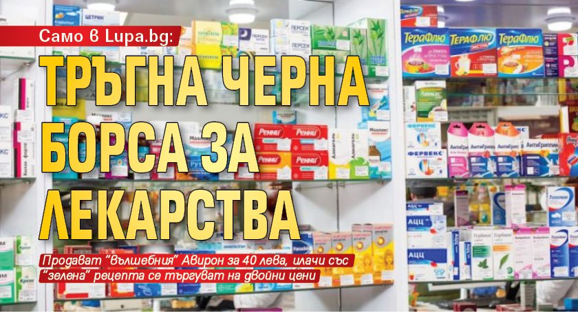 Само в Lupa.bg: Тръгна черна борса за лекарства
