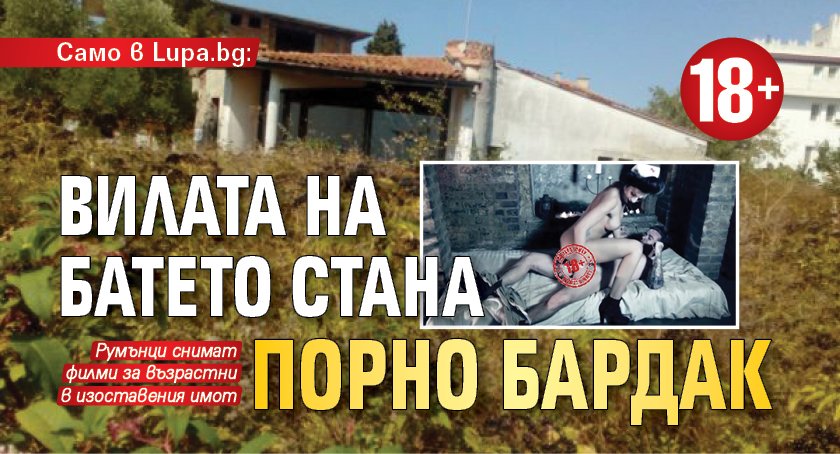 Само в Lupa.bg: Вилата на Батето стана порно бардак (18+)