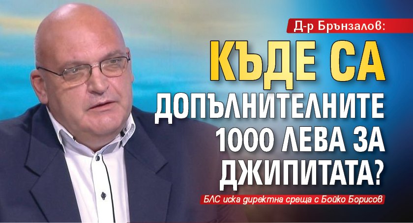 Д-р Брънзалов: Къде са допълнителните 1000 лева за джипитата?