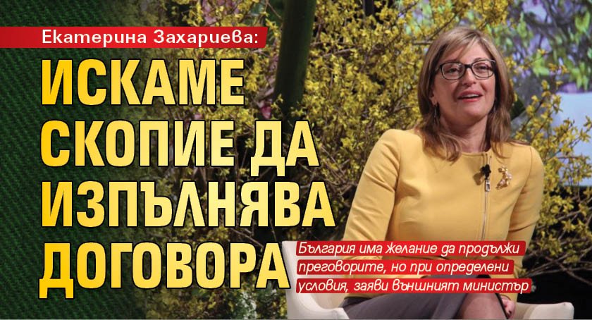 Екатерина Захариева: Искаме Скопие да изпълнява договора 