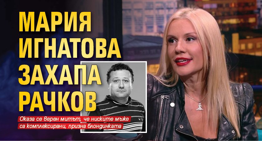 Мария Игнатова захапа Рачков