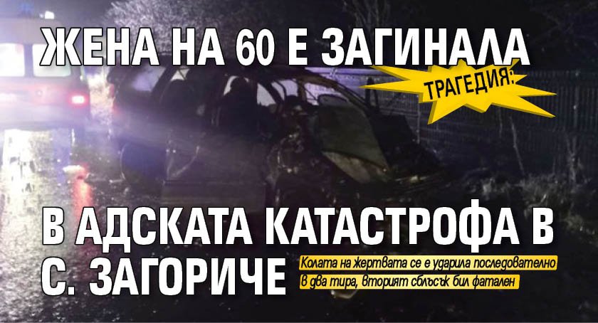 Трагедия: Жена на 60 е загинала в адската катастрофа в с. Загориче