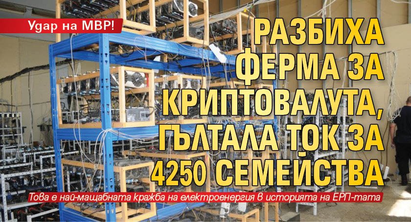 Удар на МВР! Разбиха ферма за криптовалута, гълтала ток за 4250 семейства