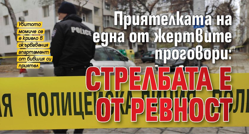 Приятелката на една от жертвите проговори: Стрелбата е от ревност 