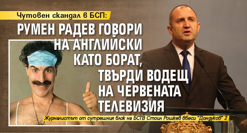 Чутовен скандал в БСП: Румен Радев говори на английски като Борат, твърди водещ на червената телевизия