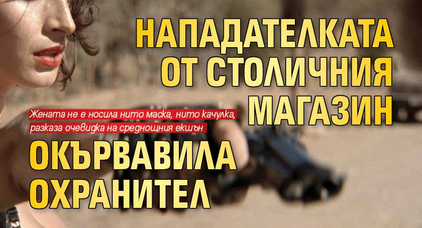 Нападателката от столичния магазин окървавила охранител