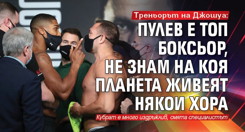 Треньорът на Джошуа: Пулев е топ боксьор, не знам на коя планета живеят някои хора