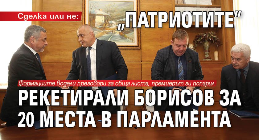 Сделка или не: "Патриотите" рекетирали Борисов за 20 места в парламента 