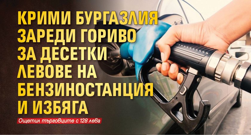 Крими бургазлия зареди гориво за десетки левове на бензиностанция и избяга