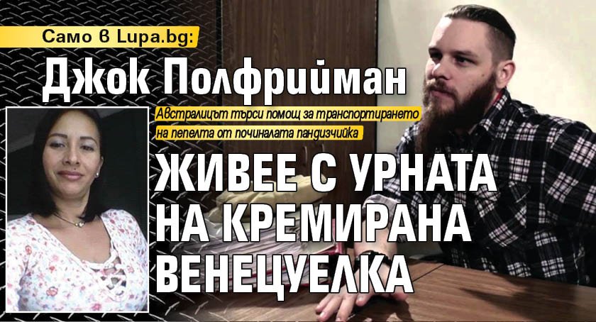 Само в Lupa.bg: Джок Полфрийман живее с урната на кремирана венецуелка
