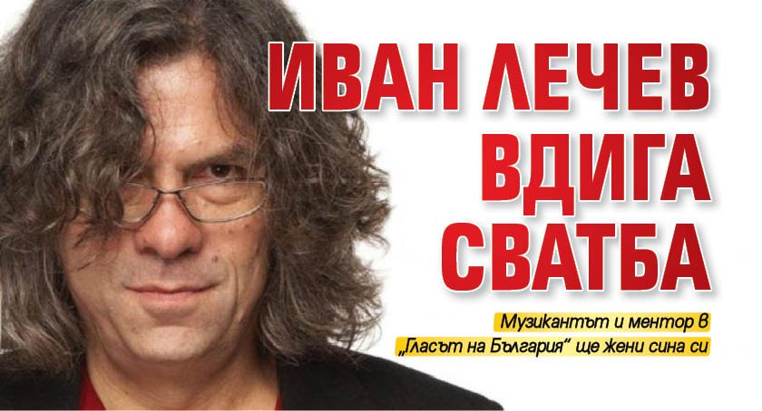 Иван Лечев вдига сватба