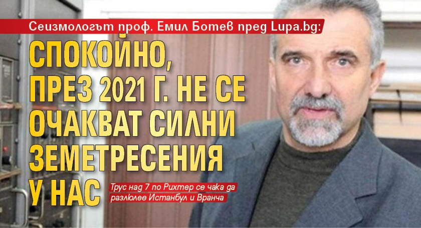 Сеизмологът проф. Емил Ботев пред Lupa.bg: Спокойно, през 2021 г. не се очакват силни земетресения у нас