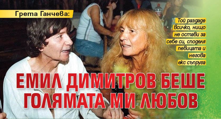 Грета Ганчева: Емил Димитров беше голямата ми любов