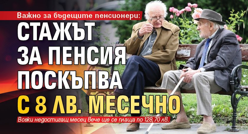 Важно за бъдещите пенсионери: Стажът за пенсия поскъпва с 8 лв. месечно