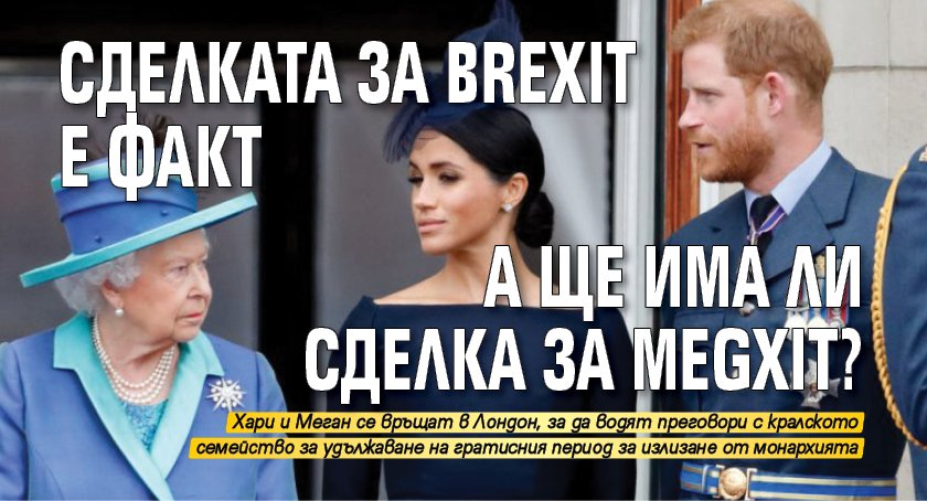 Сделката за Brexit e факт. А ще има ли сделка за Megxit?