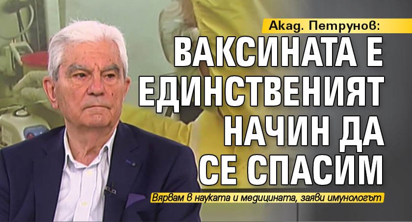 Акад. Петрунов: Ваксината е единственият начин да се спасим