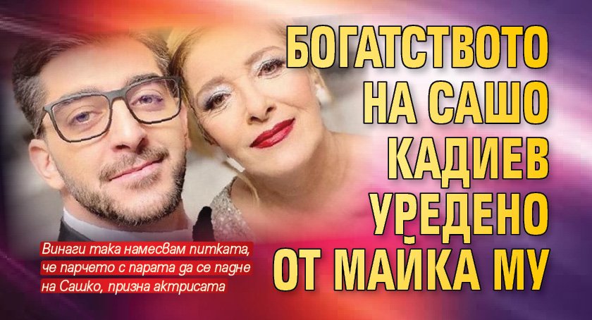 Богатството на Сашо Кадиев уредено от майка му
