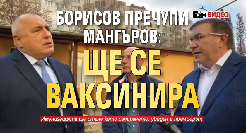 Борисов пречупи Мангъров: Ще се ваксинира (ВИДЕО)