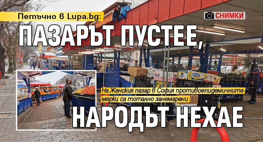Петъчно в Lupa.bg: Пазарът пустее, народът нехае (СНИМКИ)