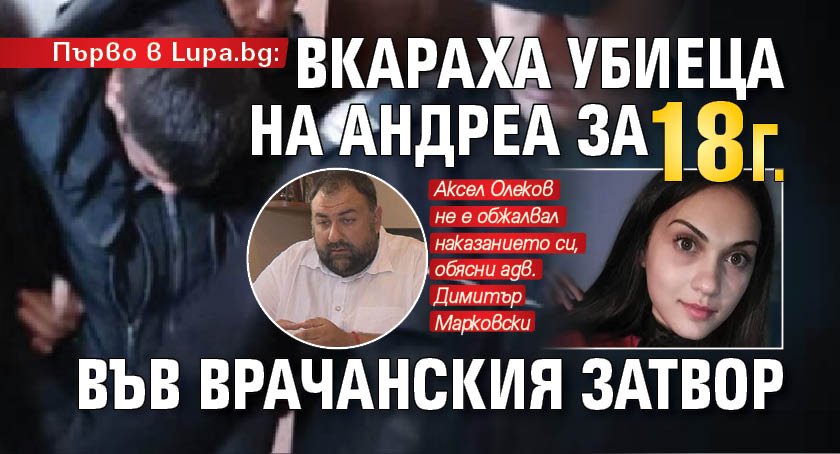 Първо в Lupa.bg: Вкараха убиеца на Андреа за 18 г. във врачанския затвор 