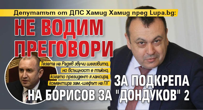 Депутатът от ДПС Хамид Хамид пред Lupa.bg: Не водим преговори за подкрепа на Борисов за "Дондуков" 2