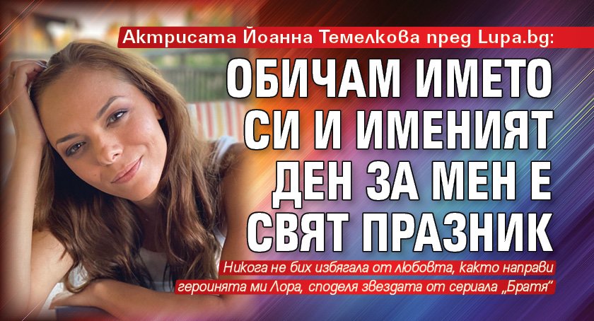 Актрисата Йоанна Темелкова пред Lupa.bg: Обичам името си и именият ден за мен е свят празник