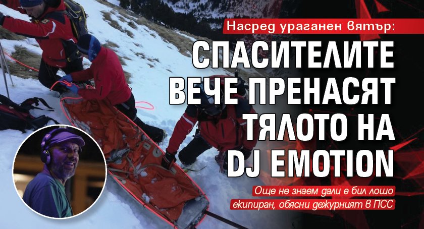 Насред ураганен вятър: Спасителите вече пренасят тялото на DJ Emotion 