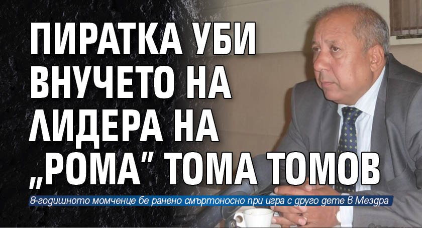 Пиратка уби внучето на лидера на "Рома" Тома Томов